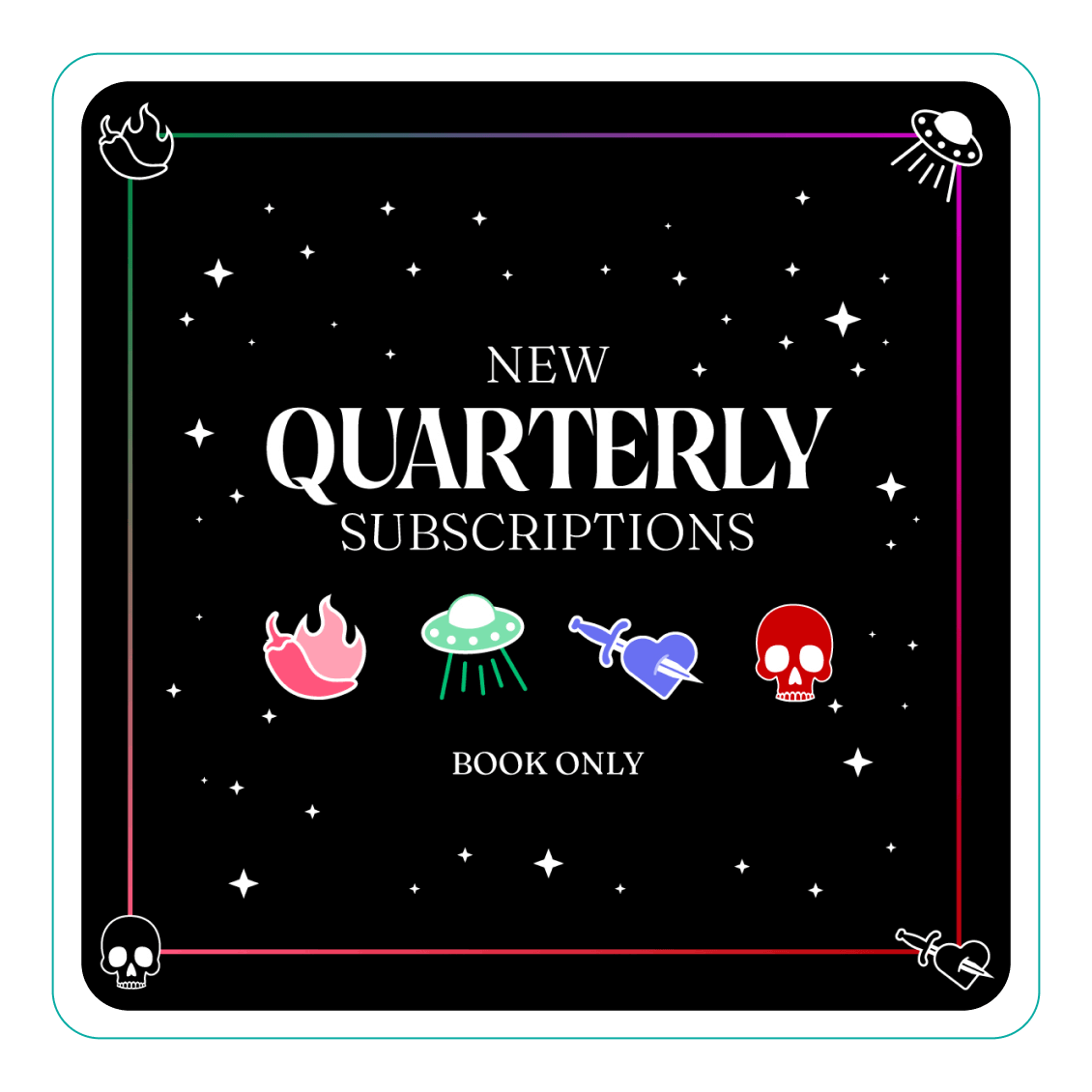 An image with a black background with a multi-colored ombre border made up of green, pink, red, and purple with a different quarterly subscription icon in each corner. White sparkles of different sizes all around the image. White text in the center reading New Quarterly Subscription with four icons, including a pink chili with a flame behind it, a green flying saucer, a purple dagger-stabbed heart, and a red skull arranged in a row. Under the icons, white text reads Book Only.