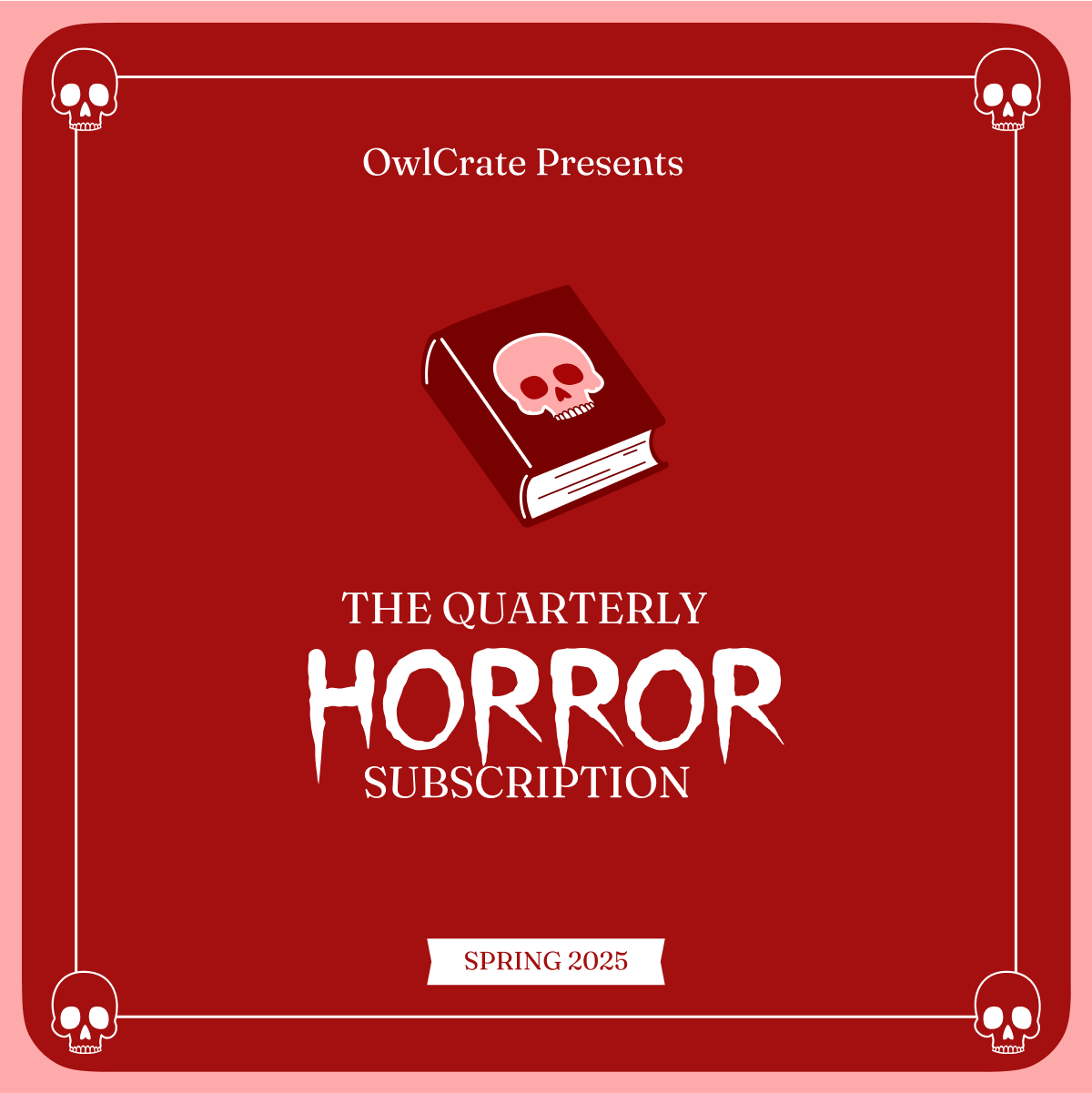 A graphic with white text at the top reading OwlCrate Presents with an icon of a dark red book with a light red skull on it. Under the icon is white text that reads The Quarterly Horror Subscription, and a small rectangular banner at the bottom reads Spring 2025. The graphic has a red background and a white border, made up of a skull icon in each corner, connected by white lines going all around.