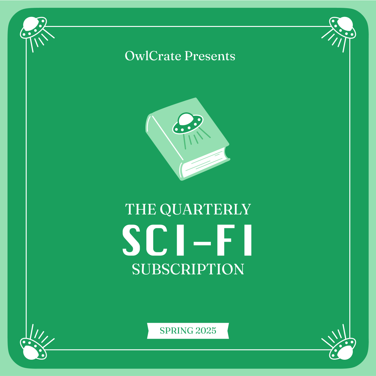 A graphic with white text at the top reading OwlCrate Presents with an icon of a light green book with a green flying saucer on it. Under the icon is white text that reads The Quarterly Sci-Fi Subscription, and a small rectangular banner at the bottom reads Spring 2025. The graphic has a green background and a white border, made up of a flying saucer in each corner, connected by white lines going all around.